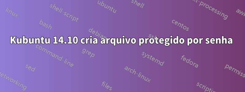 Kubuntu 14.10 cria arquivo protegido por senha