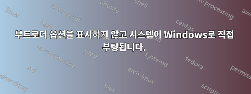 부트로더 옵션을 표시하지 않고 시스템이 Windows로 직접 부팅됩니다.