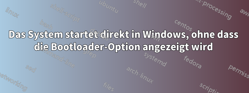 Das System startet direkt in Windows, ohne dass die Bootloader-Option angezeigt wird