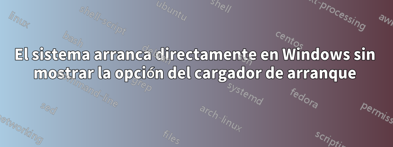 El sistema arranca directamente en Windows sin mostrar la opción del cargador de arranque