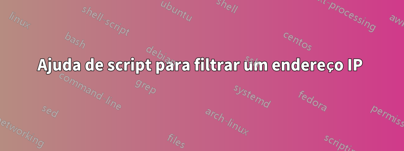 Ajuda de script para filtrar um endereço IP