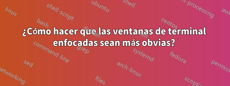 ¿Cómo hacer que las ventanas de terminal enfocadas sean más obvias?