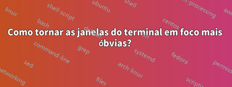 Como tornar as janelas do terminal em foco mais óbvias?