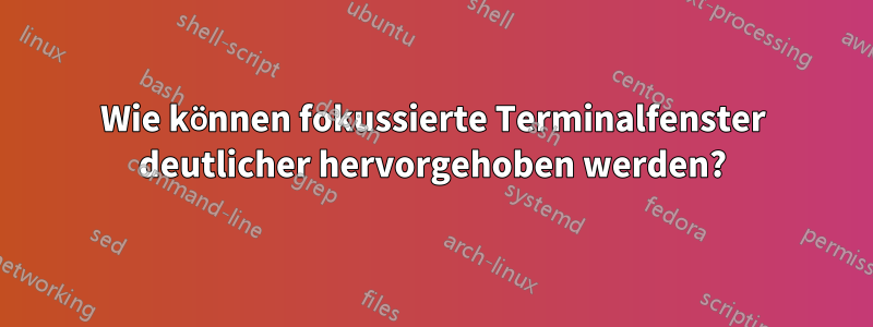 Wie können fokussierte Terminalfenster deutlicher hervorgehoben werden?