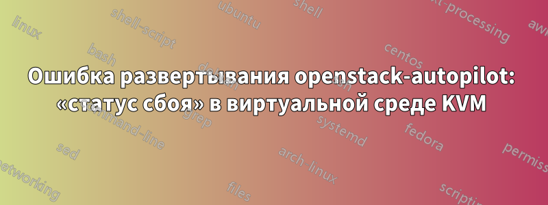 Ошибка развертывания openstack-autopilot: «статус сбоя» в виртуальной среде KVM