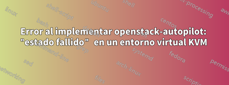 Error al implementar openstack-autopilot: "estado fallido" en un entorno virtual KVM