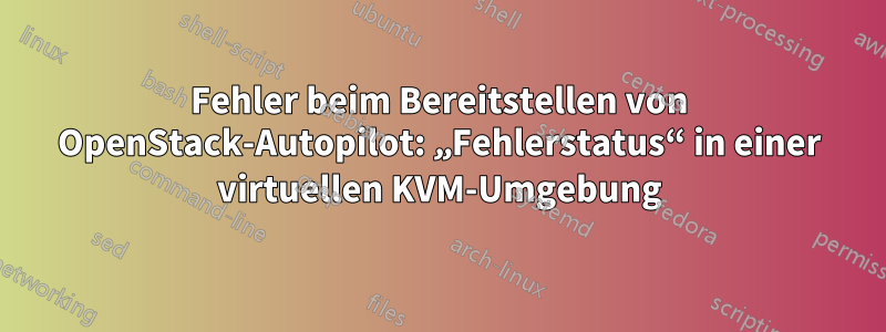 Fehler beim Bereitstellen von OpenStack-Autopilot: „Fehlerstatus“ in einer virtuellen KVM-Umgebung