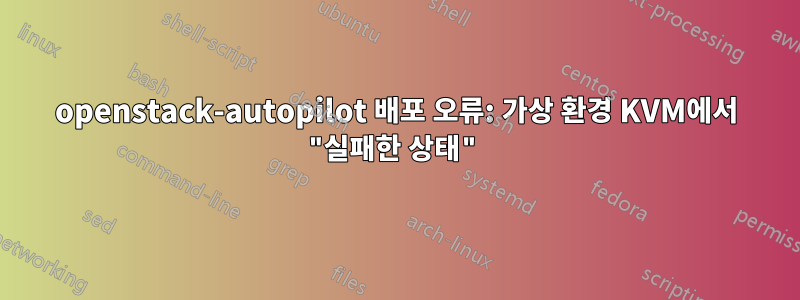 openstack-autopilot 배포 오류: 가상 환경 KVM에서 "실패한 상태"