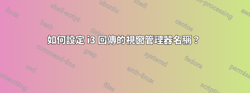 如何設定 i3 回傳的視窗管理器名稱？