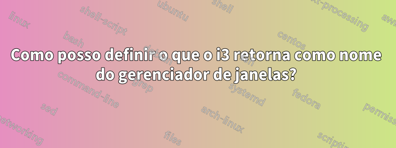 Como posso definir o que o i3 retorna como nome do gerenciador de janelas?