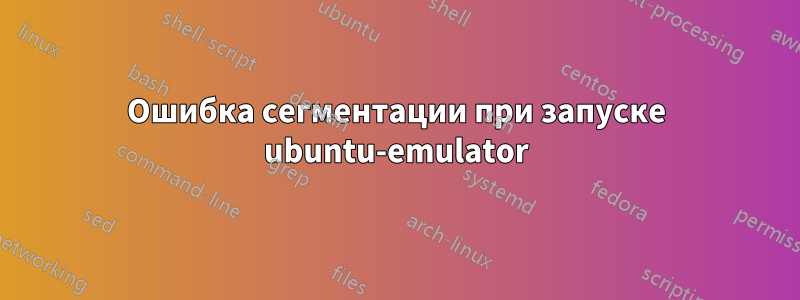 Ошибка сегментации при запуске ubuntu-emulator