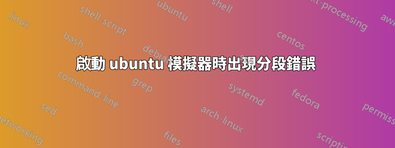 啟動 ubuntu 模擬器時出現分段錯誤