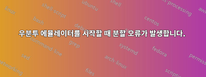 우분투 에뮬레이터를 시작할 때 분할 오류가 발생합니다.