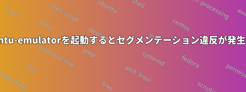 ubuntu-emulatorを起動するとセグメンテーション違反が発生する