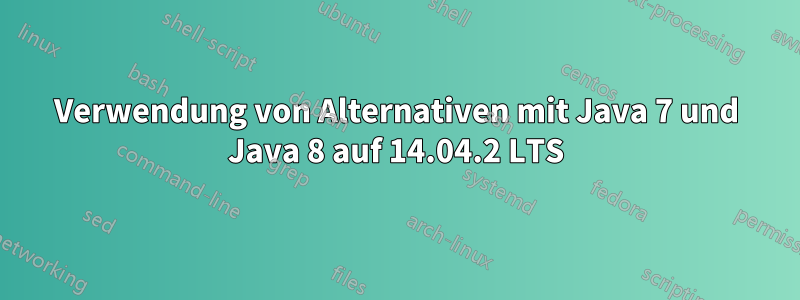 Verwendung von Alternativen mit Java 7 und Java 8 auf 14.04.2 LTS