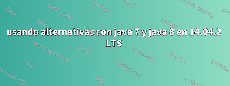 usando alternativas con java 7 y java 8 en 14.04.2 LTS