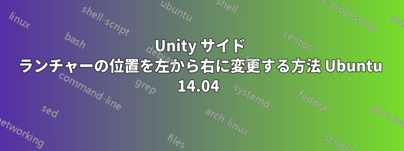 Unity サイド ランチャーの位置を左から右に変更する方法 Ubuntu 14.04 