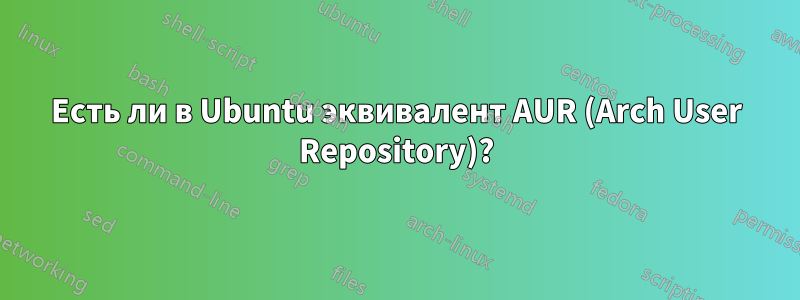 Есть ли в Ubuntu эквивалент AUR (Arch User Repository)?