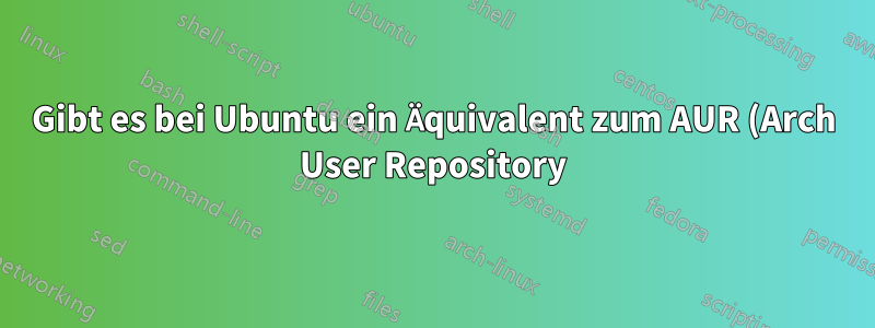 Gibt es bei Ubuntu ein Äquivalent zum AUR (Arch User Repository)?