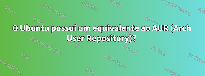 O Ubuntu possui um equivalente ao AUR (Arch User Repository)?