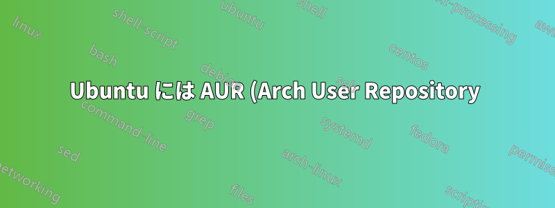 Ubuntu には AUR (Arch User Repository) に相当するものはありますか?