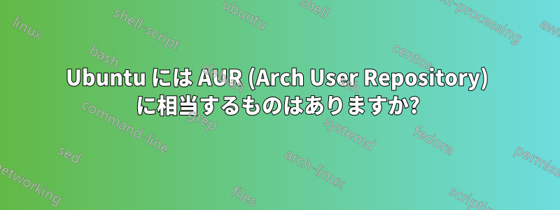 Ubuntu には AUR (Arch User Repository) に相当するものはありますか?