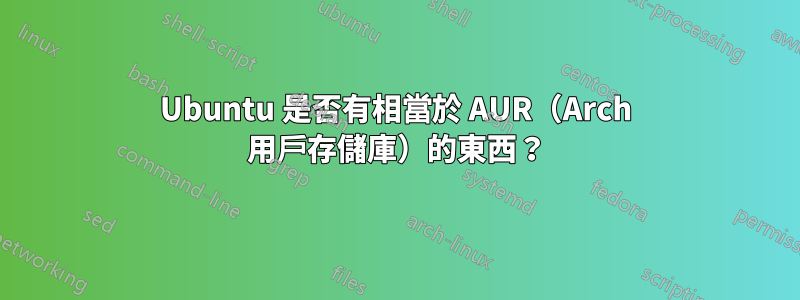 Ubuntu 是否有相當於 AUR（Arch 用戶存儲庫）的東西？