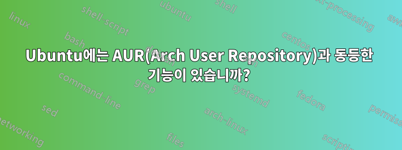 Ubuntu에는 AUR(Arch User Repository)과 동등한 기능이 있습니까?