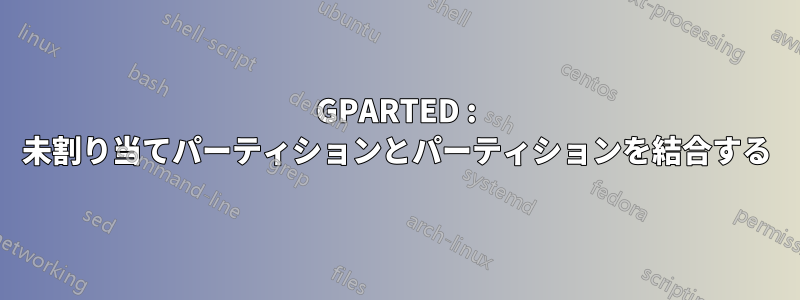 GPARTED : 未割り当てパーティションとパーティションを結合する