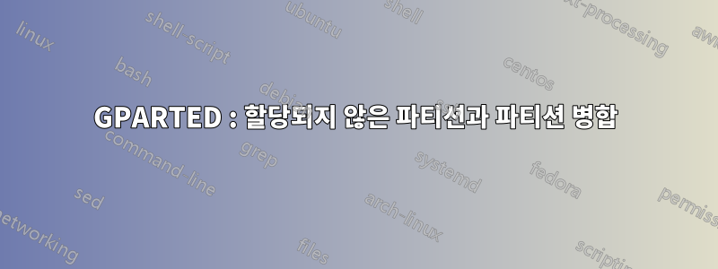 GPARTED : 할당되지 않은 파티션과 파티션 병합