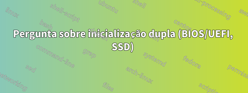 Pergunta sobre inicialização dupla (BIOS/UEFI, SSD)