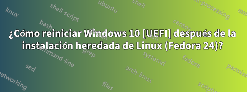 ¿Cómo reiniciar Windows 10 [UEFI] después de la instalación heredada de Linux (Fedora 24)?