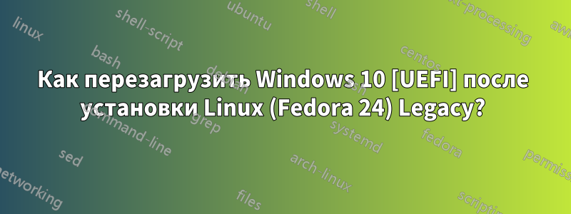 Как перезагрузить Windows 10 [UEFI] после установки Linux (Fedora 24) Legacy?