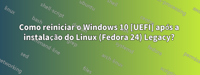 Como reiniciar o Windows 10 [UEFI] após a instalação do Linux (Fedora 24) Legacy?