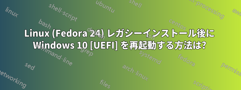 Linux (Fedora 24) レガシーインストール後に Windows 10 [UEFI] を再起動する方法は?