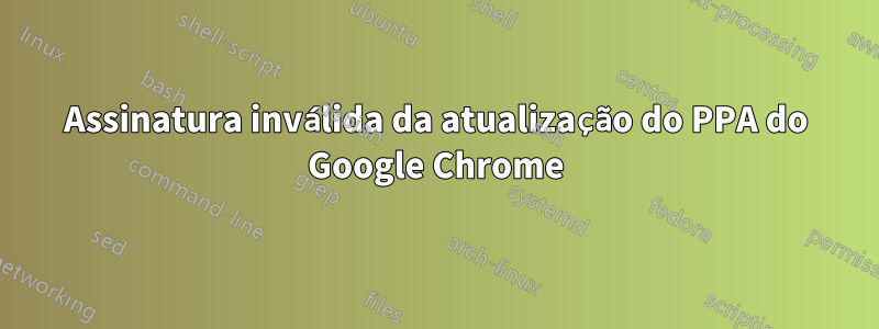 Assinatura inválida da atualização do PPA do Google Chrome