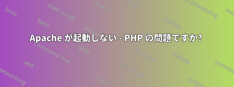 Apache が起動しない - PHP の問題ですか?