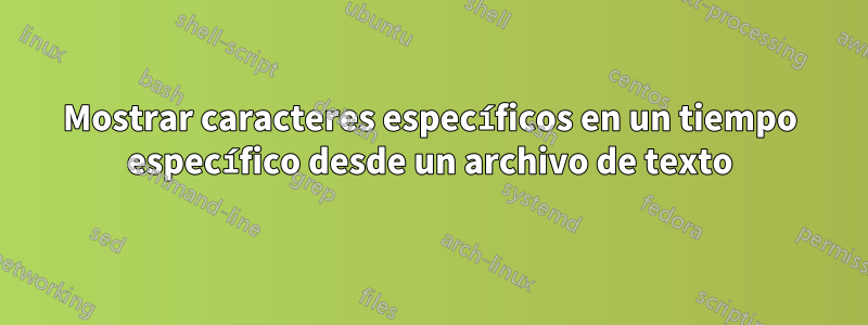 Mostrar caracteres específicos en un tiempo específico desde un archivo de texto