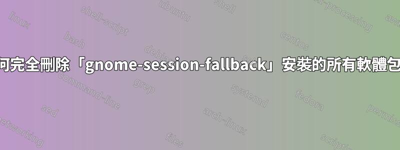 如何完全刪除「gnome-session-fallback」安裝的所有軟體包？