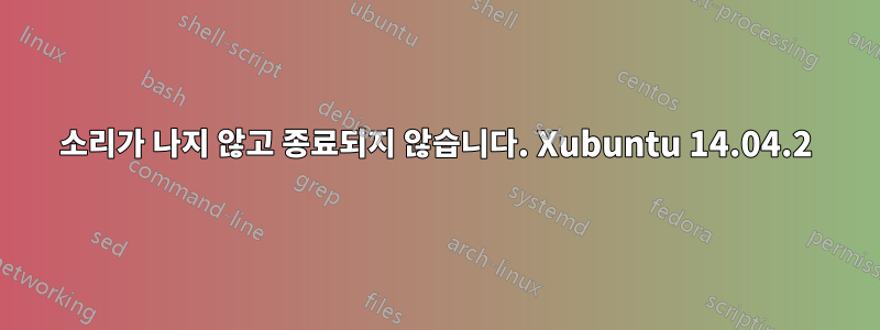 소리가 나지 않고 종료되지 않습니다. Xubuntu 14.04.2