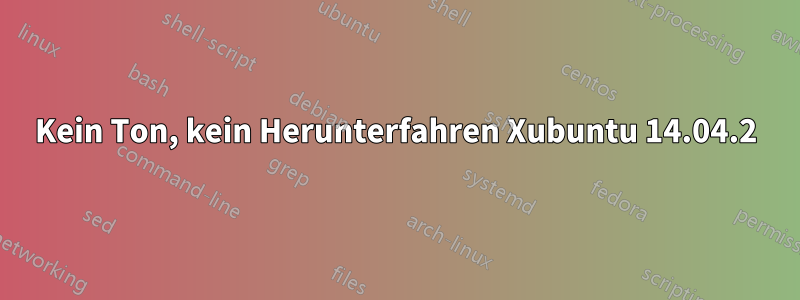 Kein Ton, kein Herunterfahren Xubuntu 14.04.2