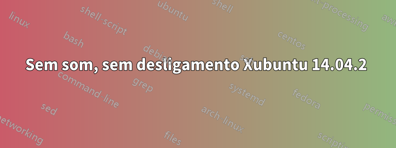 Sem som, sem desligamento Xubuntu 14.04.2