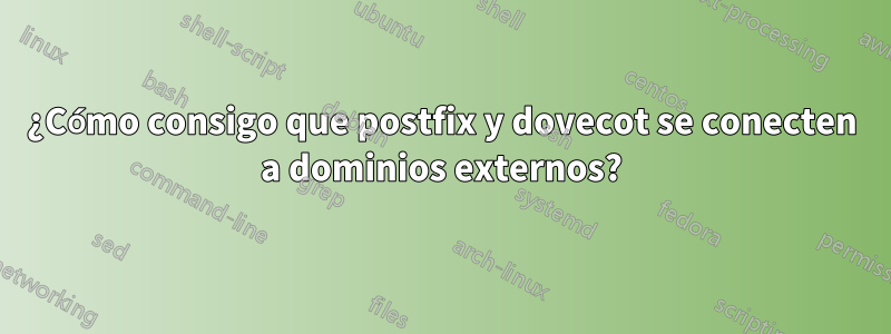 ¿Cómo consigo que postfix y dovecot se conecten a dominios externos?