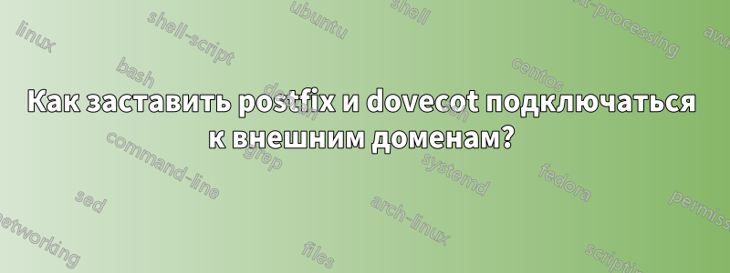 Как заставить postfix и dovecot подключаться к внешним доменам?