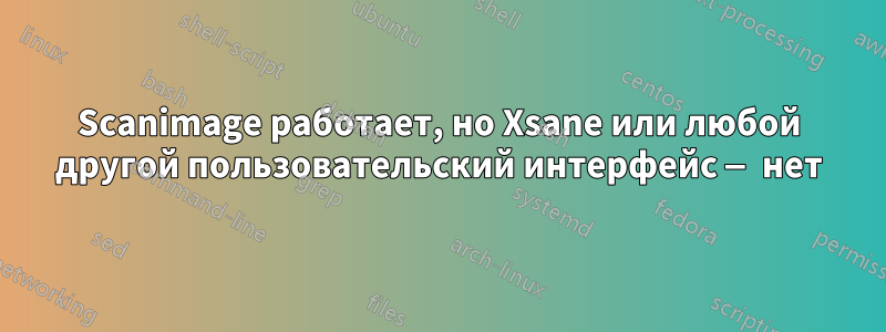 Scanimage работает, но Xsane или любой другой пользовательский интерфейс — нет