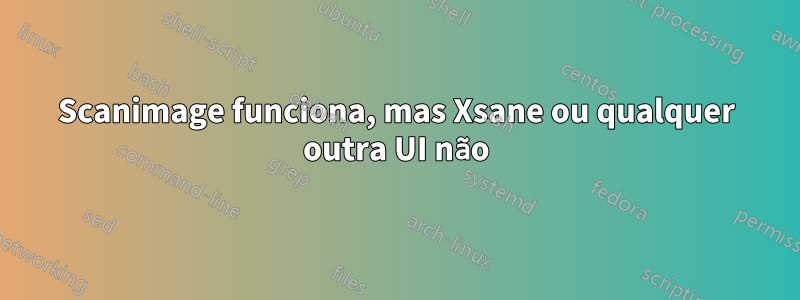 Scanimage funciona, mas Xsane ou qualquer outra UI não