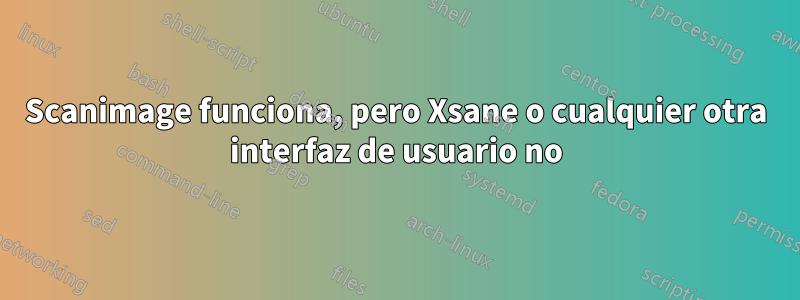 Scanimage funciona, pero Xsane o cualquier otra interfaz de usuario no