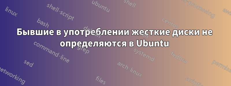 Бывшие в употреблении жесткие диски не определяются в Ubuntu