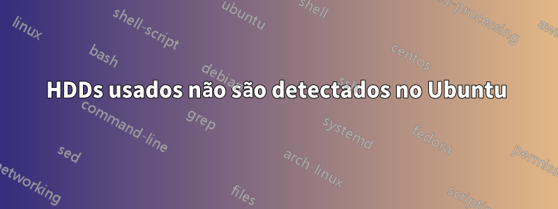 HDDs usados ​​não são detectados no Ubuntu