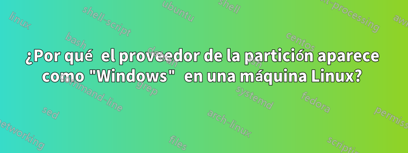 ¿Por qué el proveedor de la partición aparece como "Windows" en una máquina Linux?